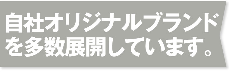 自社オリジナルブランド を多数展開