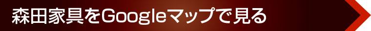 森田家具をGoogleマップで見る