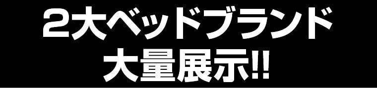 2大ベッドブランド 大量展示!!