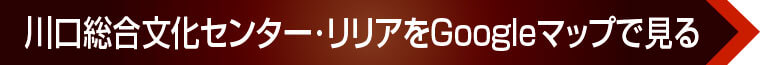 川口総合文化センター･リリアをGoogleマップで見る