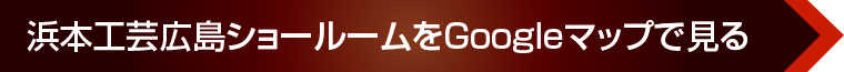 浜本工芸広島ショールームをGoogleマップで見る