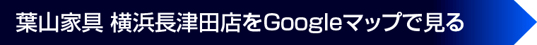 葉山家具 横浜長津田店をGoogleマップで見る