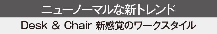 Desk ＆ Chair 新感覚のワークスタイル