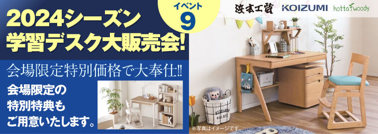 2024シーズン　学習デスク大販売会!
会場限定特別価格で大奉仕!! 会場限定の特別特典もご用意いたします。
