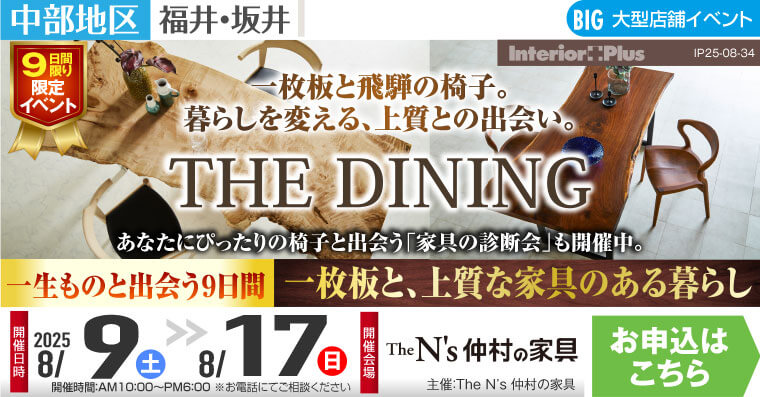「一生ものと出会う９日間」THE DINING　一枚板と上質な家具のある暮らし｜The N’s 仲村の家具