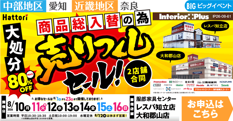 売りつくしセール　インテリアスタジオ 服部家具センター 2店舗合同【レスパ知立店・大和郡山店】